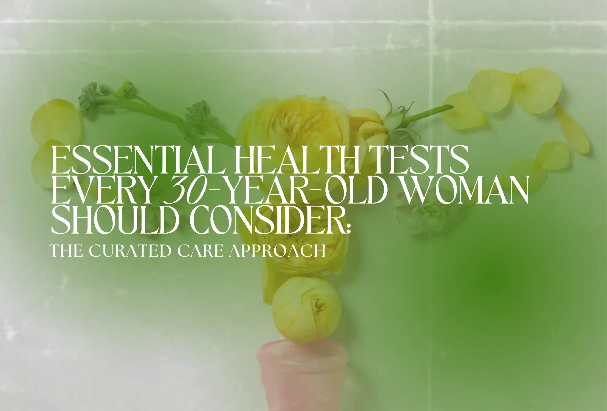 Essential Health Tests Every 30-Year-Old Woman Should Consider: The Curated Care Approach